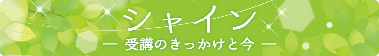 シャイン：受講のきっかけと今