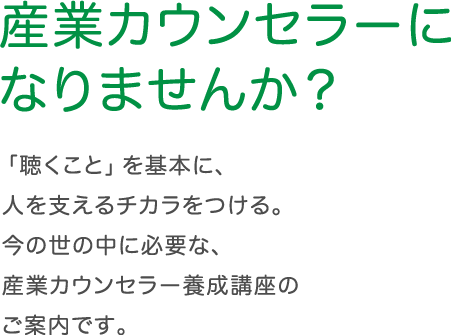 産業カウンセラーになりませんか？「聴くこと」を基本に、人を支えるチカラをつける。今の世の中に必要な、産業カウンセラー養成講座のご案内です。