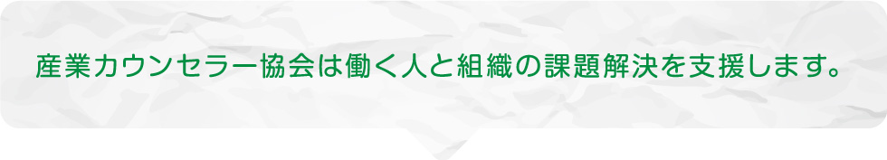 産業カウンセラー協会は働く人と組織の課題解決を支援します。